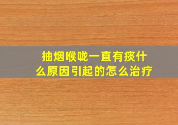 抽烟喉咙一直有痰什么原因引起的怎么治疗