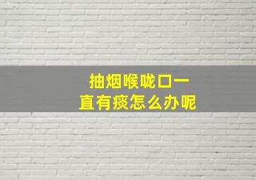 抽烟喉咙口一直有痰怎么办呢