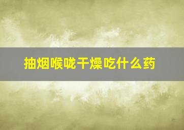 抽烟喉咙干燥吃什么药