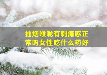 抽烟喉咙有刺痛感正常吗女性吃什么药好