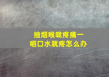 抽烟喉咙疼痛一咽口水就疼怎么办