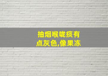 抽烟喉咙痰有点灰色,像果冻