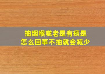 抽烟喉咙老是有痰是怎么回事不抽就会减少