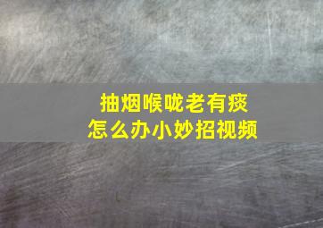 抽烟喉咙老有痰怎么办小妙招视频