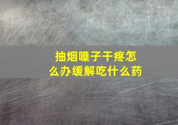 抽烟嗓子干疼怎么办缓解吃什么药