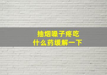 抽烟嗓子疼吃什么药缓解一下