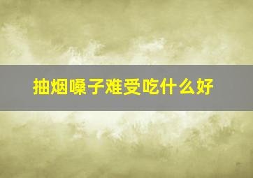 抽烟嗓子难受吃什么好