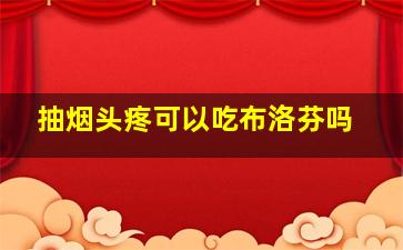 抽烟头疼可以吃布洛芬吗