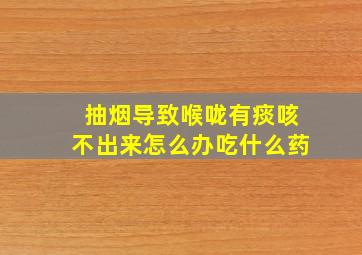 抽烟导致喉咙有痰咳不出来怎么办吃什么药