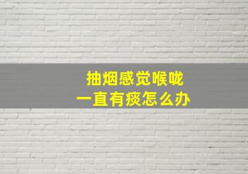 抽烟感觉喉咙一直有痰怎么办