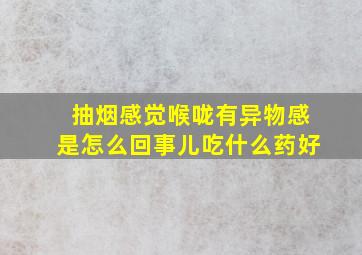 抽烟感觉喉咙有异物感是怎么回事儿吃什么药好