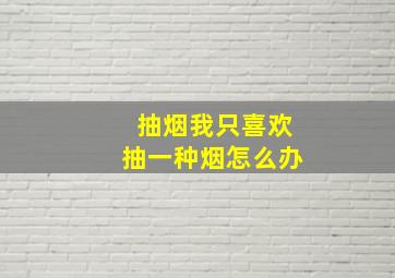 抽烟我只喜欢抽一种烟怎么办