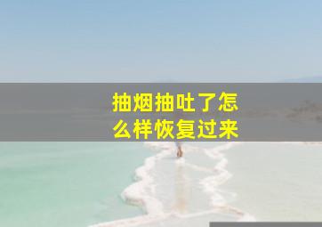 抽烟抽吐了怎么样恢复过来