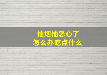 抽烟抽恶心了怎么办吃点什么