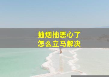 抽烟抽恶心了怎么立马解决