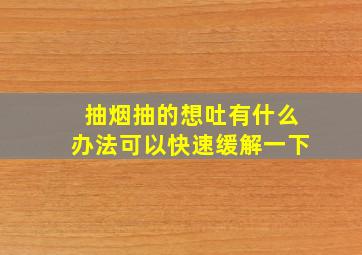 抽烟抽的想吐有什么办法可以快速缓解一下