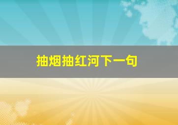 抽烟抽红河下一句