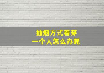 抽烟方式看穿一个人怎么办呢