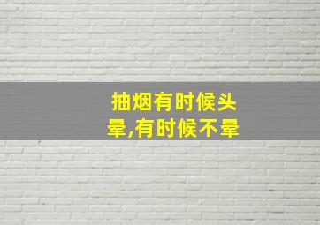 抽烟有时候头晕,有时候不晕