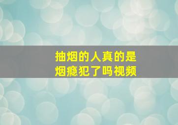 抽烟的人真的是烟瘾犯了吗视频