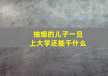 抽烟的儿子一旦上大学还能干什么