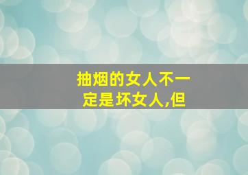 抽烟的女人不一定是坏女人,但