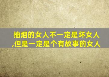 抽烟的女人不一定是坏女人,但是一定是个有故事的女人