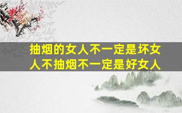 抽烟的女人不一定是坏女人不抽烟不一定是好女人