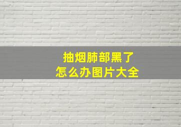 抽烟肺部黑了怎么办图片大全