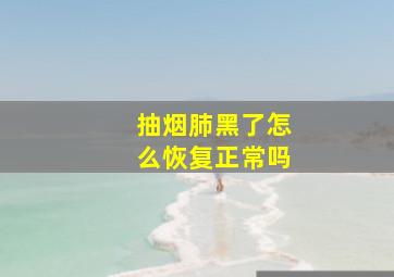 抽烟肺黑了怎么恢复正常吗