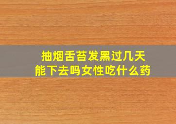 抽烟舌苔发黑过几天能下去吗女性吃什么药