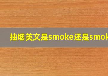 抽烟英文是smoke还是smoking