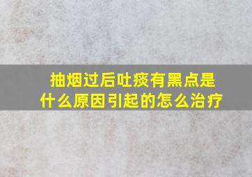 抽烟过后吐痰有黑点是什么原因引起的怎么治疗