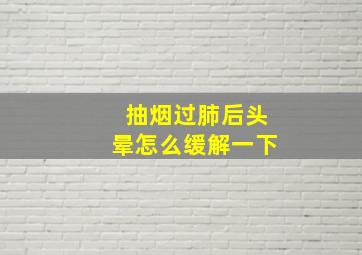 抽烟过肺后头晕怎么缓解一下