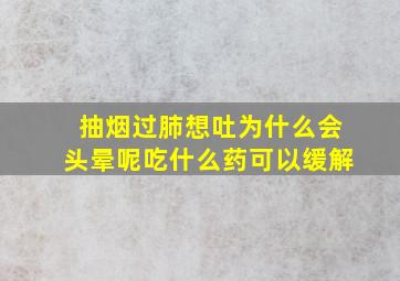 抽烟过肺想吐为什么会头晕呢吃什么药可以缓解