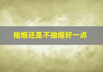 抽烟还是不抽烟好一点