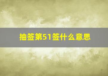 抽签第51签什么意思