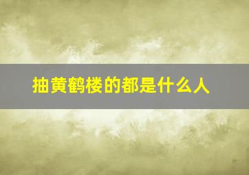 抽黄鹤楼的都是什么人