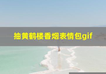 抽黄鹤楼香烟表情包gif