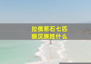 拉俄惹石七匹狼汉族姓什么