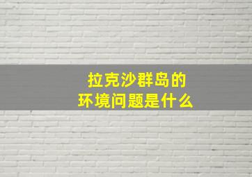 拉克沙群岛的环境问题是什么