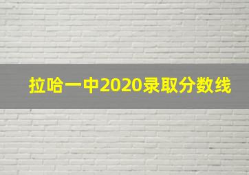 拉哈一中2020录取分数线