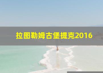 拉图勒姆古堡提克2016