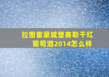 拉图雷蒙城堡赛勒干红葡萄酒2014怎么样