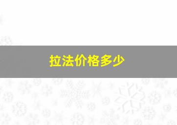 拉法价格多少