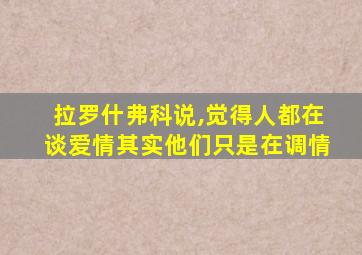 拉罗什弗科说,觉得人都在谈爱情其实他们只是在调情