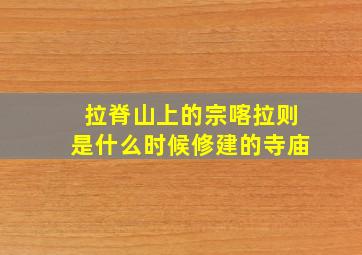 拉脊山上的宗喀拉则是什么时候修建的寺庙