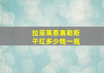 拉菲莱恩赛勒斯干红多少钱一瓶