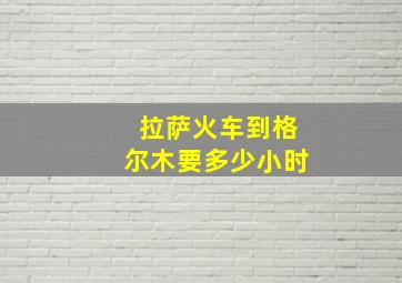 拉萨火车到格尔木要多少小时