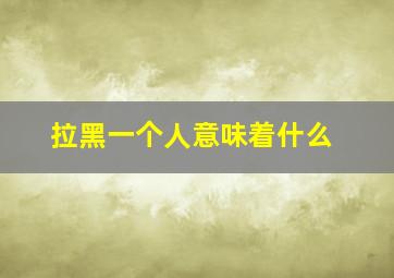 拉黑一个人意味着什么